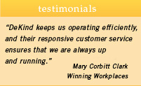 DeKind keeps us operating efficiently, and their responsive customer service ensures that we are always up and running.